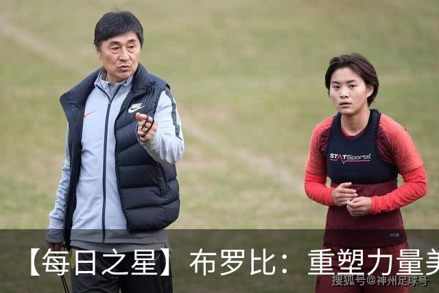 【每日之星】布罗比：重塑力量美学高效到恐怖 撑起荷兰锋线新脊梁