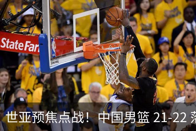 世亚预焦点战！中国男篮 21-22 落后日本首节，对手三分神准，外线防守漏洞暴露