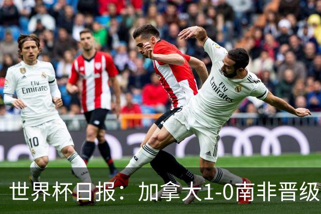世界杯日报：加拿大1-0南非晋级创历史 韩国主帅洪明甫下课