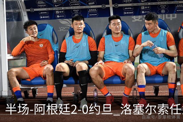 半场-阿根廷2-0约旦 洛塞尔索任意球破门劳塔罗点射+中楣