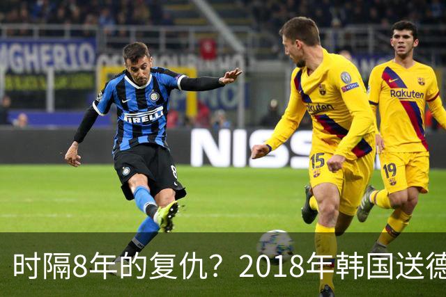 时隔8年的复仇？2018年韩国送德国出局 2026年战车还以暴击