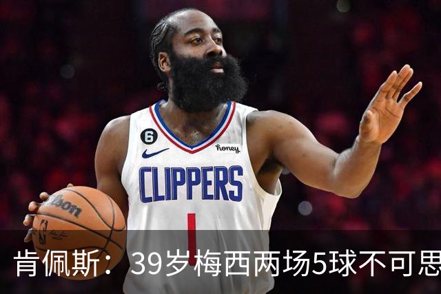 肯佩斯：39岁梅西两场5球不可思议 期待阿根廷对阵西班牙