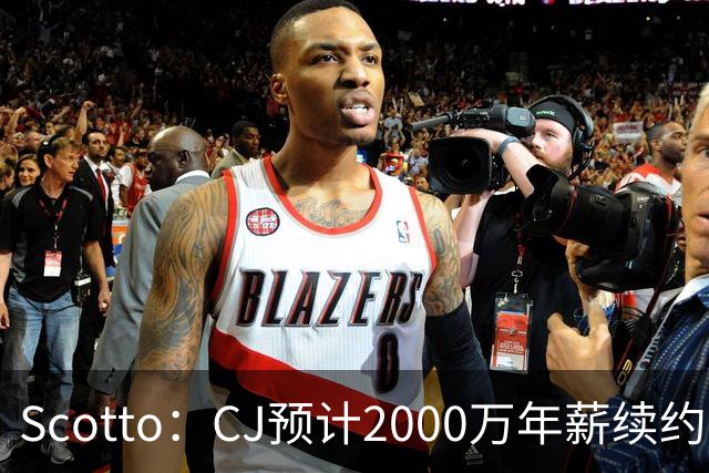 Scotto：CJ预计2000万年薪续约 老鹰靠考虑库明加未来